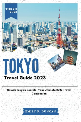 Tokyo Travel Guide 2023 Unlock Tokyo's Secrets; Your Ultimate 2023 Travel Companion