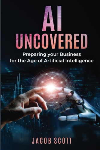 AI Uncovered Preparing Your Business for the Age of Artificial Intelligence