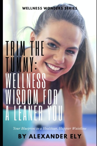 Trim the Tummy Wellness Wisdom for a Leaner You: Your Blueprint to a Healthier, Happier Waistline