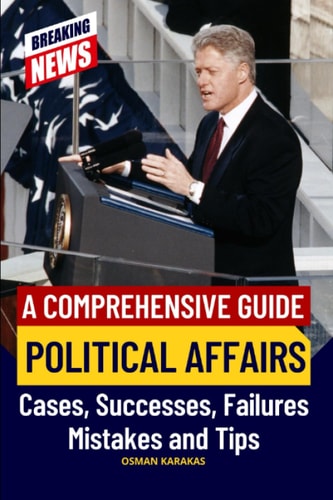 Political Affairs A Comprehensive Guide: Cases, Successes, Failures, Mistakes and Tips