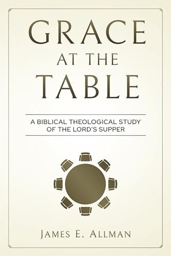 Grace At The Table A Biblical Theological Study of the Lord's Supper