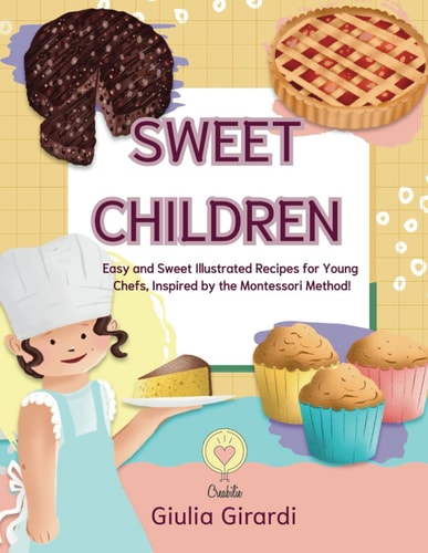 Sweet Children Easy and Sweet Illustrated Recipes for Young Chefs, Inspired by the Montessori Method!