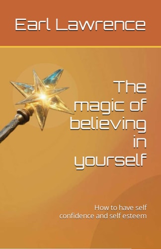 The Magic of Believing in Yourself How to Have Self Confidence and Self Esteem