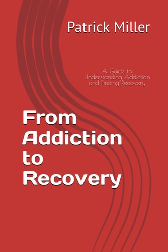 From Addiction to Recovery A Guide to Understanding Addiction and Finding Recovery