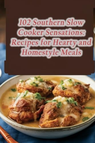 102 Southern Slow Cooker Sensations Recipes for Hearty and Homestyle Meals