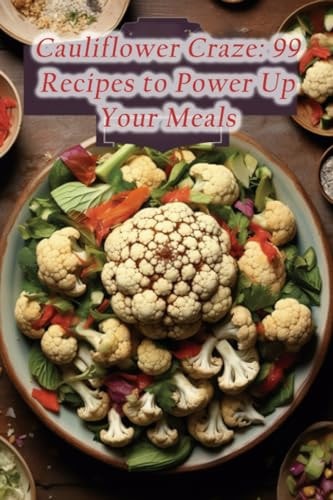 Cauliflower Craze 99 Recipes to Power Up Your Meals