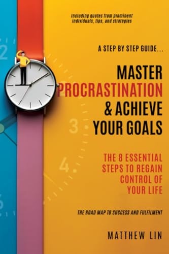 Master Procrastination & Achieve Your Goals 8 Essential Steps to Regain Control of Your Life