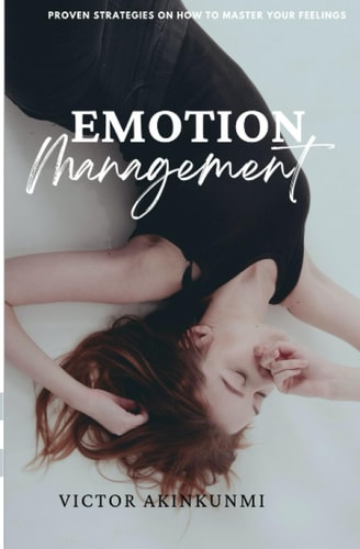 Emotion Management Proven Strategies on how to Master Your Feelings