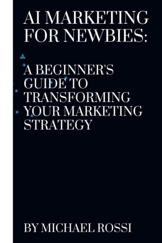 AI Marketing for Newbies A Beginner's Guide to Transforming Your Marketing Strategy
