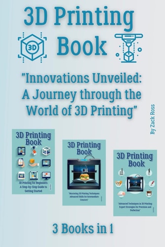 3D Printing Book 3 Books in 1 - "Innovations Unveiled: A Journey Through the World of 3D Printing"