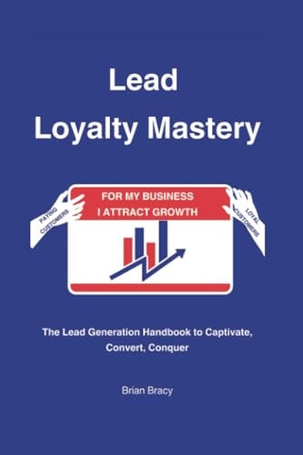 Lead Loyalty Mastery The Lead Generation Handbook to Captivate, Convert, Conquer