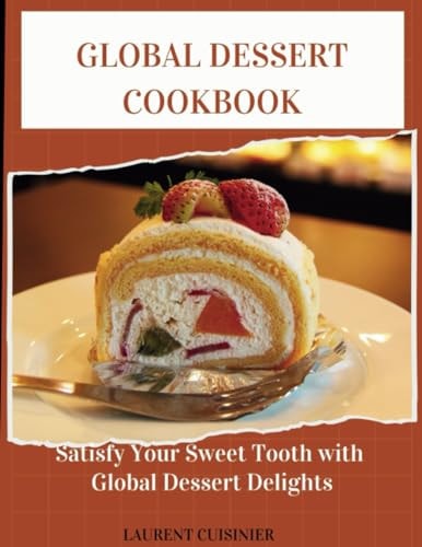 Global Dessert Cookbook Sertisfy Your Sweet Tooth with Global Dessert Delight