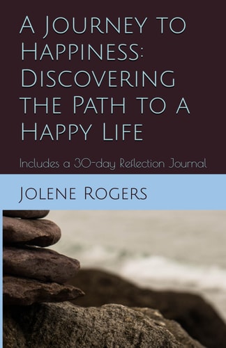 A Journey to Happiness Discovering the Path to a Happy Life: Includes a 30-day Reflection Journal