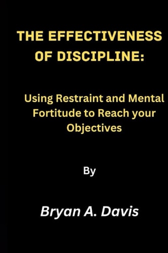 The Effectiveness of Discipline Using Restraint and Mental Fortitude to Reach Your Objectives