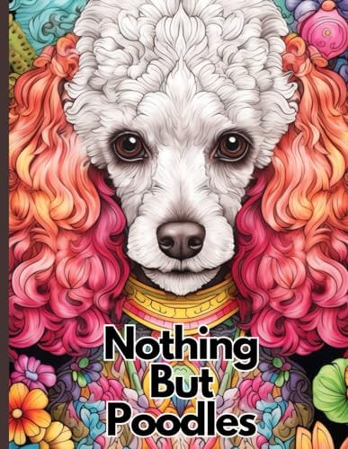 Nothing But Poodles Adult Coloring Book With Over 170 Coloring Pages