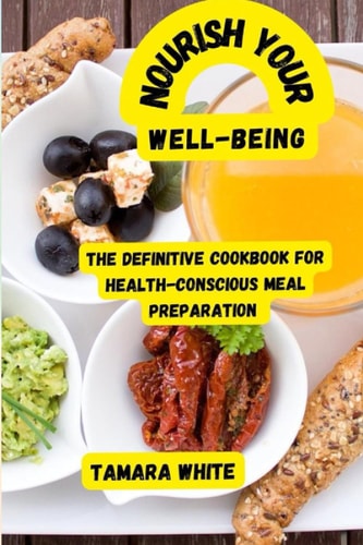Nourishing Your Well-Being The Definitive Cookbook for Health-Conscious Meal Preparation