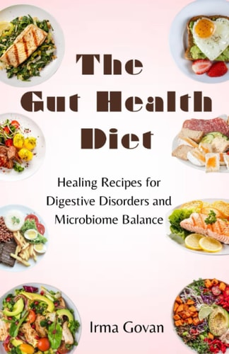 The Gut Health Diet Healing Recipes for Digestive Disorders and Microbiome Balance