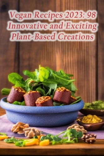 Vegan Recipes 2023 98 Innovative and Exciting Plant-Based Creations
