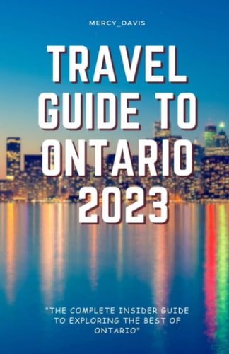 Travel Guide to Ontario 2023 "The Complete Insider Guide to Exploring the Best of Ontario"
