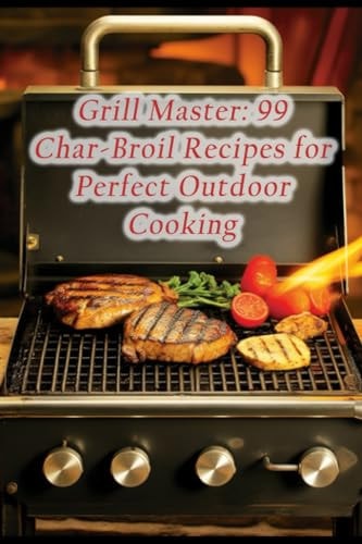 Grill Master 99 Char-Broil Recipes for Perfect Outdoor Cooking