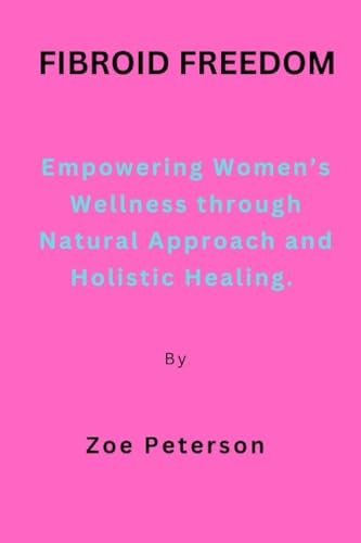 Fibroid Freedom Empowering Women's Wellness Through Natural Approach and Holistic Healing.