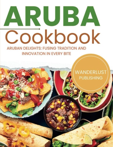 Aruban Cookbook Aruban Delights: Fusing Tradition and Innovation in Every Bite