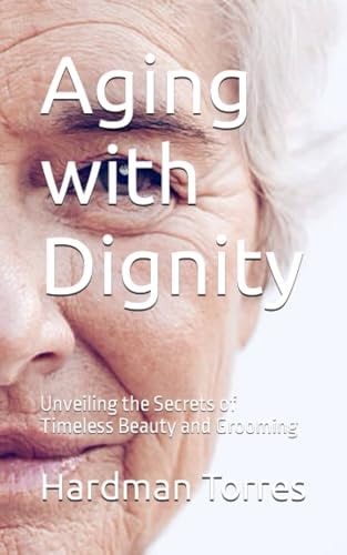 Aging with Dignity Unveiling the Secrets of Timeless Beauty and Grooming