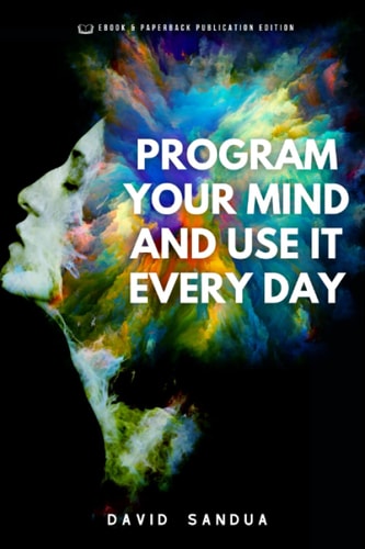 PROGRAM YOUR MIND AND USE IT EVERY DAY