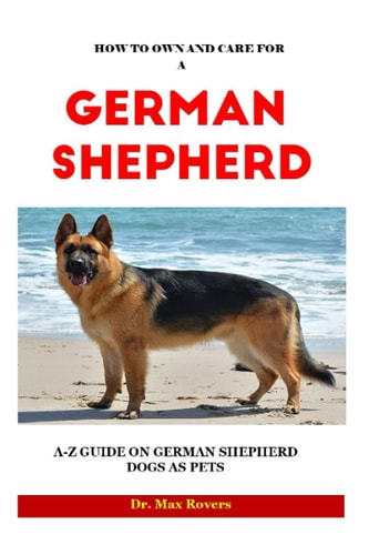 How to Own and Care for a German Shepherd 2023-2024 A-Z Guide on German Shepherd Dogs as Pets