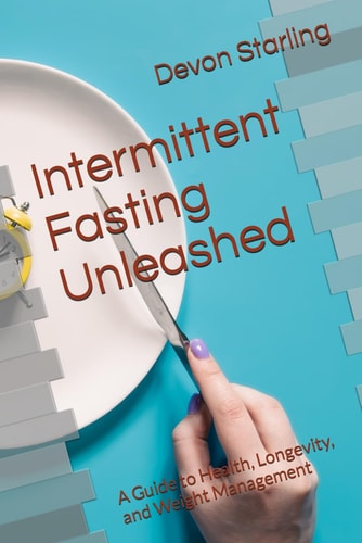 INTERMITTENT FASTING UNLEASHED A Guide to Health, Longevity, and Weight Management