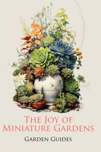 The Joy of Miniature Gardens A Comprehensive (and Fun!) Guide to Small-Scale Planting