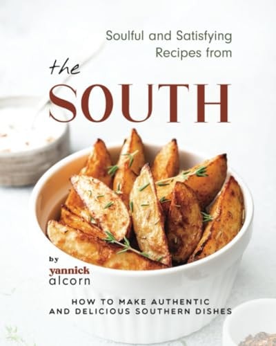 Soulful and Satisfying Recipes from the South How to Make Authentic and Delicious Southern Dishes