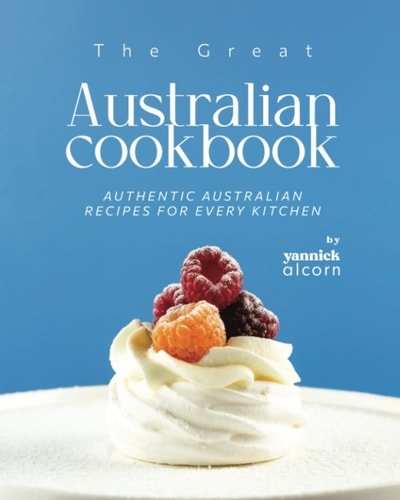 The Great Australian Cookbook Authentic Australian Recipes for Every Kitchen