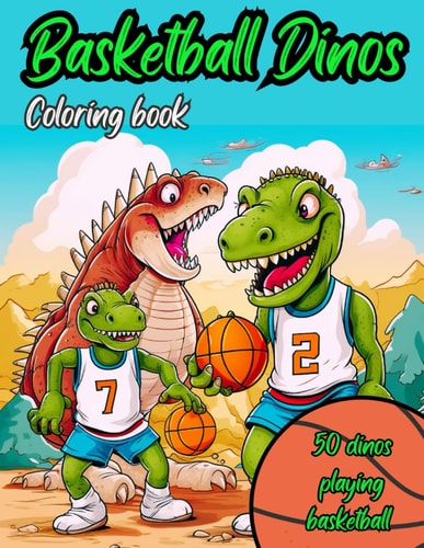 Basketball Dinos Coloring Book 50 Images of Dinosaurs Playing Basketball: Kids Ages 4-8, Kids 6-12