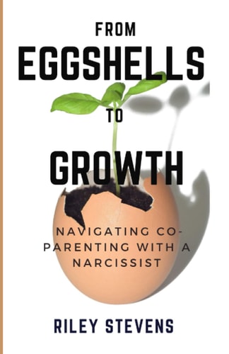 From Eggshells To Growth A Guide to Balanced Co-Parenting with a Narcissist