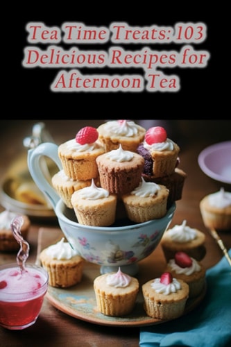 Tea Time Treats 103 Delicious Recipes for Afternoon Tea