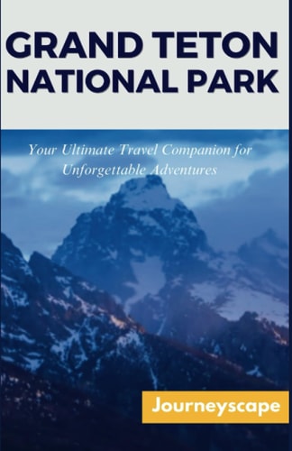 Grand Teton National Park Your Ultimate Travel Companion for Unforgettable Adventure