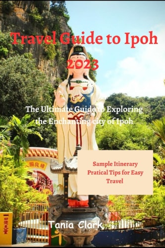 Travel Guide to Ipoh 2023 The Ultimate Guide to Exploring the Enchanting City of Ipoh