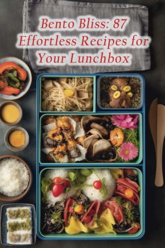 Bento Bliss 87 Effortless Recipes for Your Lunchbox