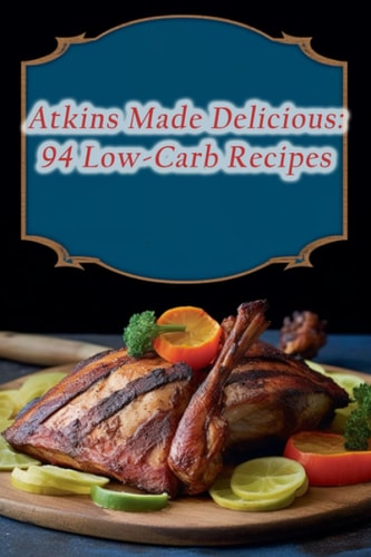 Atkins Made Delicious 94 Low-Carb Recipes