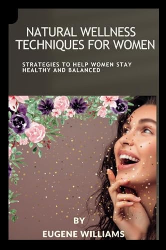 Natural Wellness Techniques for Women Strategies To Help Women Stay Healthy And Balanced
