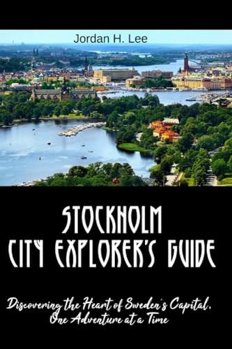 Stockholm City Explorer's Guide Discovering the Heart of Sweden's Capital, One Adventure at a Time