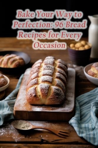 Bake Your Way to Perfection 96 Bread Recipes for Every Occasion