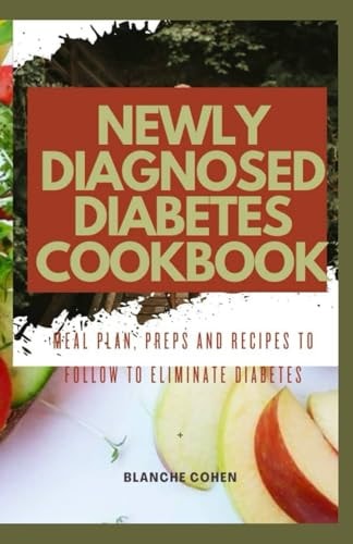 Newly Diagnosed Diabetes Cookbook Meal Plan, Preps and Recipes to Follow to Eliminate Diabetes