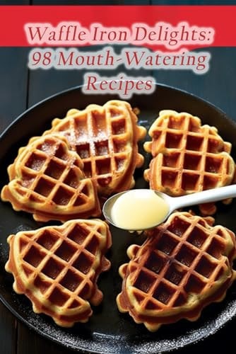 Waffle Iron Delights 98 Mouth-Watering Recipes