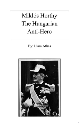 Miklós Horthy: The Hungarian Anti-Hero