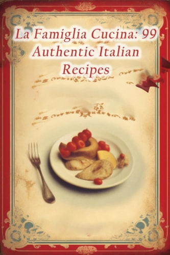 La Famiglia Cucina 99 Authentic Italian Recipes
