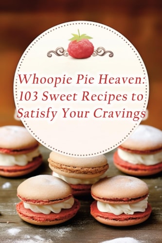 Whoopie Pie Heaven 103 Sweet Recipes to Satisfy Your Cravings