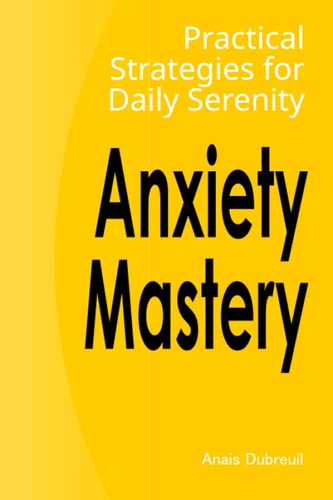 Anxiety Mastery Practical Strategies for Daily Serenity