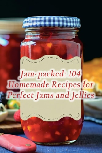 Jam-packed 104 Homemade Recipes for Perfect Jams and Jellies